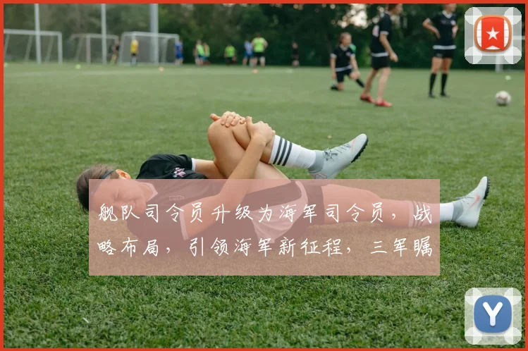 舰队司令员升级为海军司令员，战略布局，引领海军新征程，三军瞩目