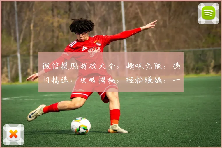 微信提现游戏大全，趣味无限，热门精选，攻略揭秘，轻松赚钱，一网打尽，三步走