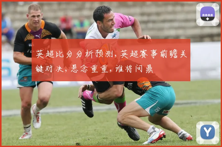 英超比分分析预测,英超赛事前瞻关键对决,悬念重重,谁将问鼎