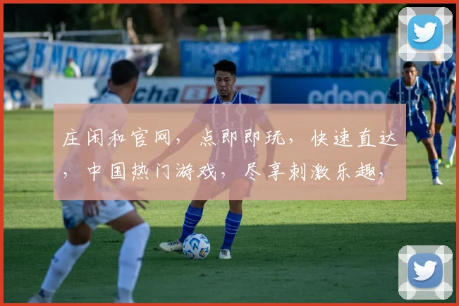 庄闲和官网，点即即玩，快速直达，中国热门游戏，尽享刺激乐趣，三重惊喜等你来