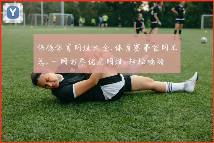 伟德体育网址大全,体育赛事官网汇总,一网打尽优质网址,轻松畅游