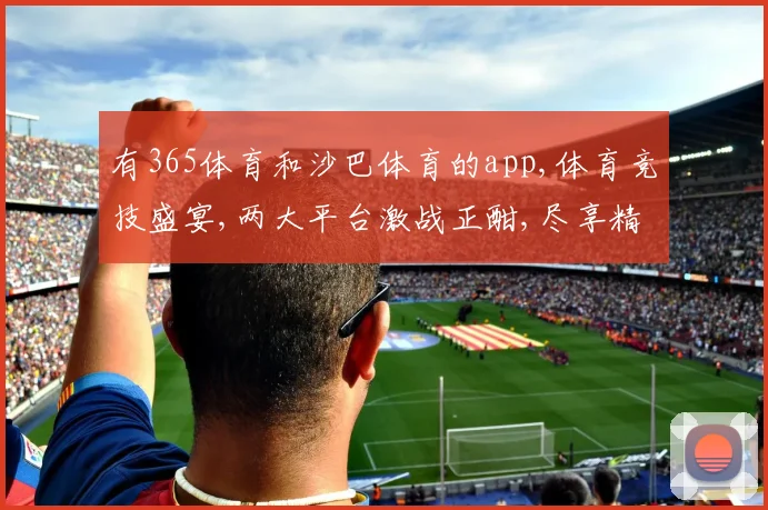 有365体育和沙巴体育的app,体育竞技盛宴,两大平台激战正酣,尽享精彩对决