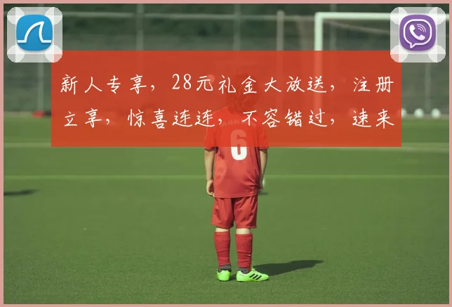 新人专享，28元礼金大放送，注册立享，惊喜连连，不容错过，速来参与