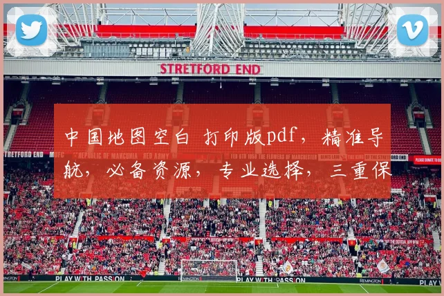 中国地图空白 打印版pdf，精准导航，必备资源，专业选择，三重保障
