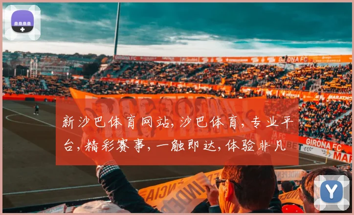 新沙巴体育网站,沙巴体育,专业平台,精彩赛事,一触即达,体验非凡