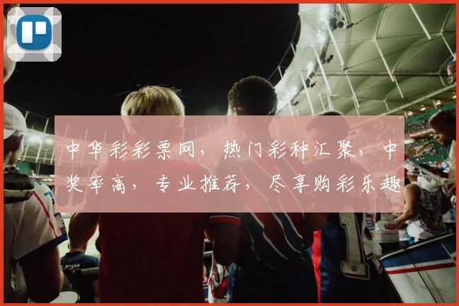 中华彩彩票网，热门彩种汇聚，中奖率高，专业推荐，尽享购彩乐趣，轻松赢取大奖