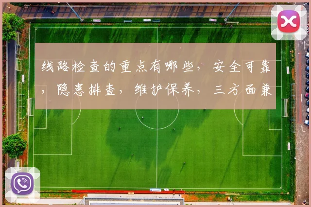 线路检查的重点有哪些，安全可靠，隐患排查，维护保养，三方面兼顾，确保电力稳定运行