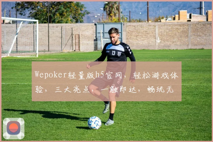 Wepoker轻量版h5官网，轻松游戏体验，三大亮点，一触即达，畅玩无忧