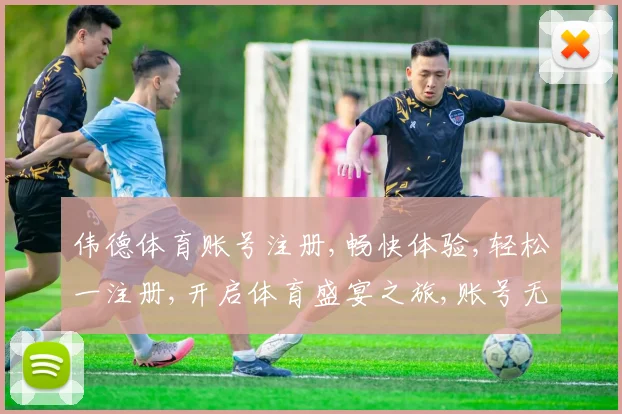 伟德体育账号注册,畅快体验,轻松一注册,开启体育盛宴之旅,账号无忧。