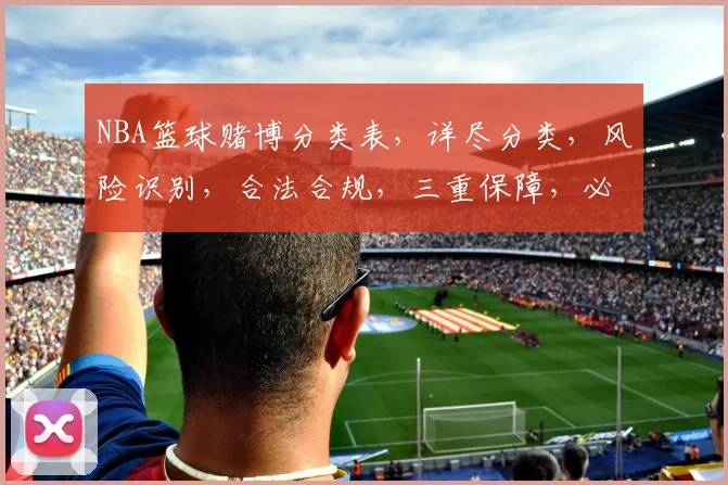 NBA篮球赌博分类表，详尽分类，风险识别，合法合规，三重保障，必看攻略